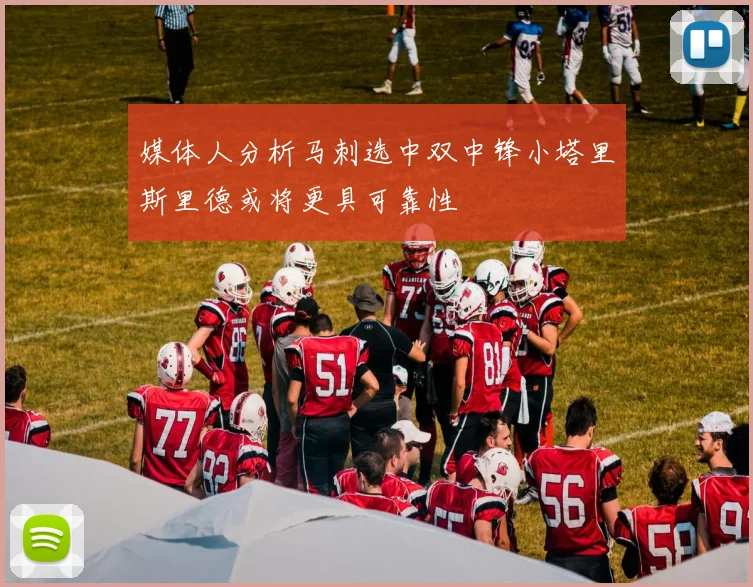 媒体人分析马刺选中双中锋小塔里斯里德或将更具可靠性