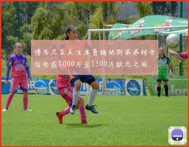 博洛尼亚关注库普梅纳斯弟弟转会估价在1000万至1500万欧元之间