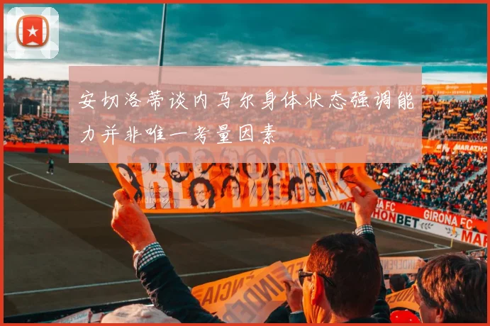安切洛蒂谈内马尔身体状态强调能力并非唯一考量因素