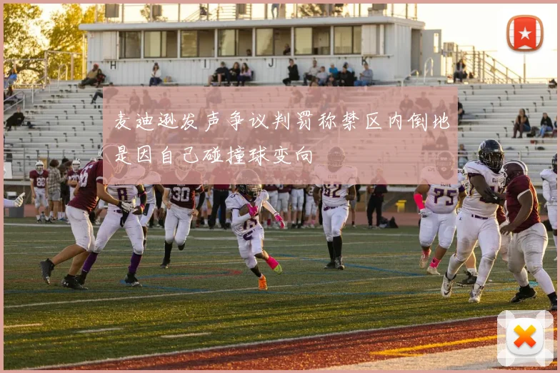 麦迪逊发声争议判罚称禁区内倒地是因自己碰撞球变向