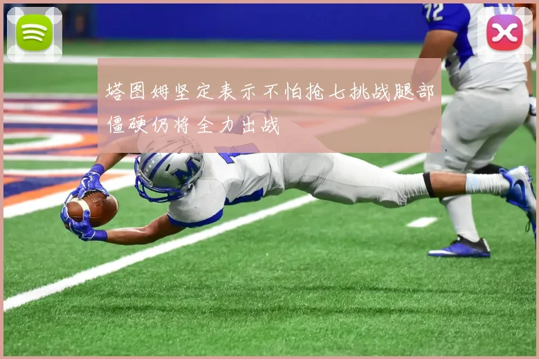 塔图姆坚定表示不怕抢七挑战腿部僵硬仍将全力出战