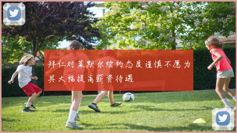 拜仁对莱默尔续约态度谨慎不愿为其大幅提高薪资待遇