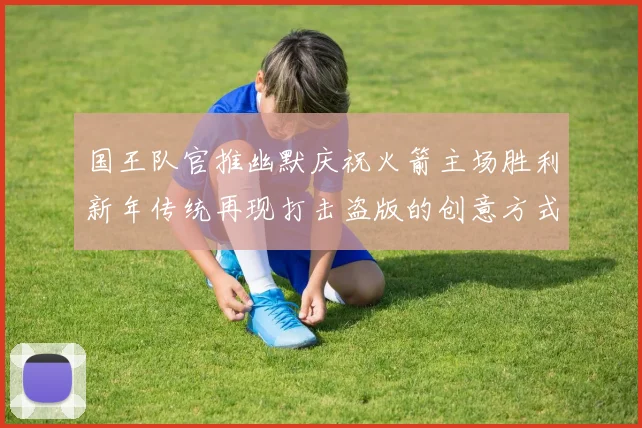 国王队官推幽默庆祝火箭主场胜利新年传统再现打击盗版的创意方式