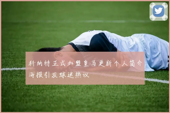 科纳特正式加盟皇马更新个人简介海报引发球迷热议