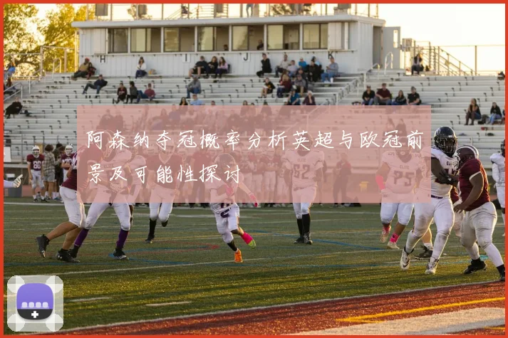 阿森纳夺冠概率分析英超与欧冠前景及可能性探讨
